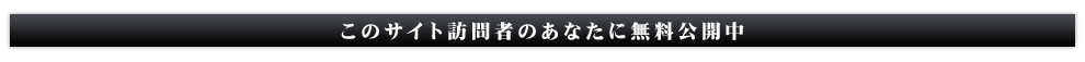 このサイト訪問者のあなたに無料公開中